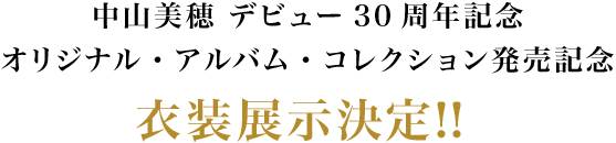 中山美穂 デビュー30周年記念
            オリジナル・アルバム・コレクション発売記念 衣装展示決定！！